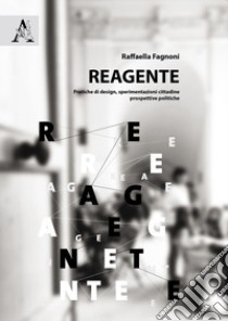 Reagente. Pratiche di design, sperimentazioni cittadine, prospettive politiche libro di Fagnoni Raffaella