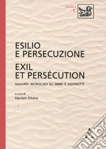 Esilio e persecuzione. Exil et persécution. Sguardi incrociati su ebrei e ugonotti libro di Silvera M. (cur.)