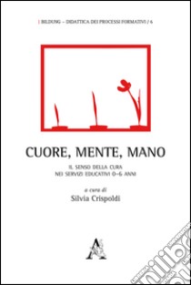 Cuore, mente, mano. Il senso della cura nei servizi educativi 0-6 anni  libro di Crispoldi S. (cur.)