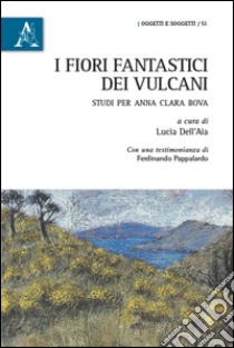 I fiori fantastici dei vulcani. Studi per Anna Clara Bova  libro di Carretta Simona; Coriasso Cristina; Kubati Ron; Dell'Aia L. (cur.)