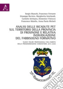 Analisi delle ricadute PET sul territorio della Provincia di Frosinone e relativa individuazione del fabbisogno formativo. Nuove figure professionali nell'ambito della programmazione comunitaria 2014-2020 libro di Intrisano C. (cur.); Micheli A. P. (cur.)