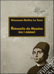 Antonello da Messina tra i misteri libro di Mollica La Torre Giovanna