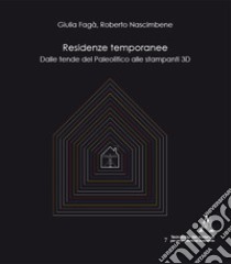 Residenze temporanee. Dalle tende del Paleolitico alle stampanti 3D libro di Fagà Giulia; Nascimbene Roberto