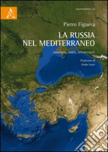 La Russia nel Mediterraneo. Ambizioni, limiti, opportunità libro di Figuera Pietro