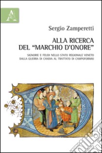 Alla ricerca del «marchio d'onore». Signorie e feudi nello Stato regionale veneto dalla guerra di Candia al trattato di Campoformio libro di Zamperetti Sergio