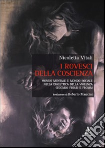 I rovesci della coscienza. Mondo mentale e mondo sociale nella dialettica della violenza secondo Freud e Fromm libro di Vitali Nicoletta