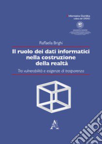 Il ruolo dei dati informatici nella costruzione della realtà. Tra vulnerabilità e esigenze di trasparenza libro di Brighi Raffaella