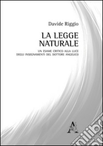 La legge naturale. Un esame critico alla luce degli insegnamenti del Dottore Angelico  libro di Riggio Davide