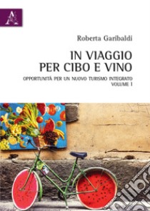 In viaggio per cibo e vino. Vol. 1: Opportunità per un nuovo turismo integrato libro di Garibaldi R. (cur.)