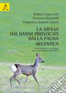 La difesa dai danni provocati dalla fauna selvatica. Realizzazione e gestione delle recinzioni elettriche libro di Capaccioli Andrea; Racanelli Veronica; Sorbetti Guerri Francesco