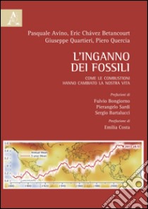 L'inganno dei fossili. Come le combustioni hanno cambiato la nostra vita libro di Quartieri Giuseppe; Quercia Piero; Avino Pasquale