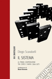 Il sistema. La prima cooperazione tra Stato e mafia 1866-1875 libro di Scarabelli Diego