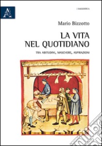 La vita nel quotidiano. Tra abitudini, maschere, aspirazioni libro di Bizzotto Mario