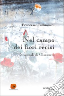 Nel campo dei fiori recisi. Scampoli di Olocausto  libro di Belluomini Francesco