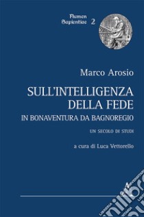 Sull'intelligenza della fede in Bonaventura da Bagnoregio. Un secolo di studi libro di Arosio Marco; Vettorello L. (cur.)