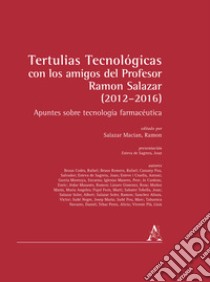 Tertulias tecnológicas con los amigos del profesor Ramon Salazar (2012-2016). Apuntes sobre tecnología farmacéutica libro di Salazar Macian R. (cur.)