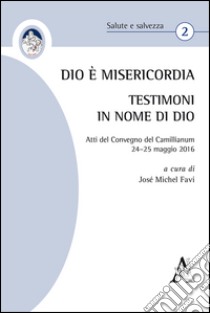 Dio è Misericordia. Testimoni in nome di Dio. Atti del Convegno Camillianum (24-25 maggio 2016)  libro di Favi J. M. (cur.)