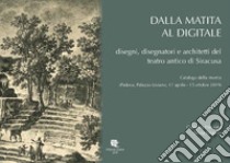 Dalla matita al digitale. Disegni, disegnatori e architetti del teatro antico di Siracusa. Ediz. illustrata libro di Previato Caterina; Tinazzo Silvia