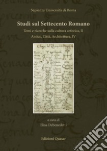 Studi sul Settecento romano. Nuova ediz.. Vol. 33: Temi e ricerche sulla cultura artistica, II. Antico, Città, Architettura, IV libro di Debenedetti E. (cur.)