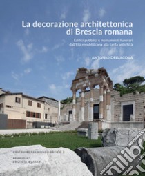 La decorazione architettonica di Brescia romana. Edifici pubblici e monumenti funerari dall'Età repubblicana alla tarda antichità . Nuova ediz. libro di Dell'Acqua Antonio