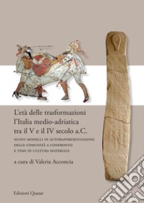 L'età delle trasformazioni. L'Italia medio-adriatica tra il V e il IV secolo a.C. Nuovi modelli di autorappresentazione delle comunità a confronto e temi di cultura materiale. Nuova ediz. libro di Acconcia V. (cur.)