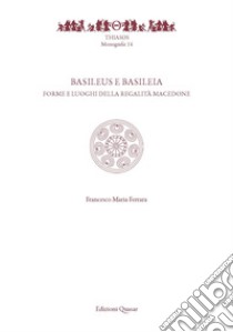 Basileus e Basileia. Forme e luoghi della reaglità macedone libro di Ferrara Francesco Maria