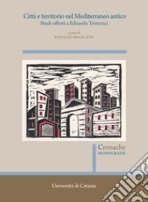 Città e territorio nel Mediterraneo antico. Studi offerti a Edoardo Tortorici. Atti del Convegno (Catania, 8-9 novembre 2019) libro di Brancato R. (cur.)