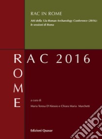 RAC in Rome. Atti della 12ª Roman Archaeology Conference (2016): le sessioni di Roma libro di D'Alessio M. T. (cur.); Marchetti C. M. (cur.)