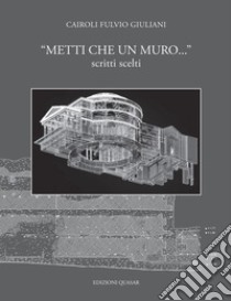 «Metti che un muro...» Scritti scelti libro di Giuliani Cairoli Fulvio; Amici C. M. (cur.); Ten A. (cur.); Verduchi P. (cur.)