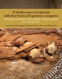 Il Mediterraneo Occidentale dalla fase fenicia all'egemonia cartaginese. Dinamiche insediative, forme rituali e cultura materiale nel V secolo a. C. Ediz. italiana, spagnola e inglese libro di Roppa A. (cur.); Botto M. (cur.); Van Dommelen P. (cur.)