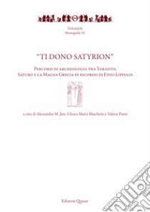 «Ti dono Satyrion». Percorsi di archeologia tra Taranto, Saturo e la Magna Grecia in ricordo di Enzo Lippolis. Nuova ediz. libro di Jaia A. M. (cur.); Marchetti C. M. (cur.); Parisi V. (cur.)