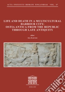 Life and death in a multicultural harbour city: Ostia Antica from the Republic through late antiquity libro di Karivieri A. (cur.)