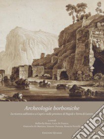 Archeologie borboniche. La ricerca sull'antico a Capri e nelle province di Napoli e Terra di Lavoro libro di Bosso R. (cur.); Di Franco L. (cur.); Di Martino G. (cur.)