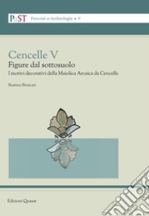 Cencelle V. Figure dal sottosuolo. I motivi decorativi della maiolica arcaica da Cencelle libro di Brancazi Beatrice