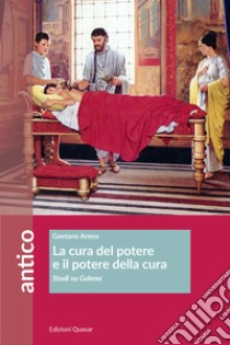 La cura del potere e il potere della cura. Studi su Galeno libro di Arena Gaetano