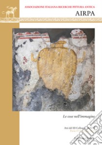 Le cose nell'immagine. Atti del III Colloquio dell'Associazione AIRPA (Pavia, 17-18 giugno 2019). Ediz. italiana, inglese e francese libro di Harari M. (cur.); Pontelli E. (cur.)