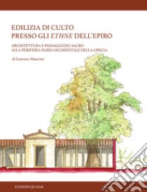 Edilizia di culto presso gli ethne dell'Epiro. Architettura e paesaggi del sacro alla periferia nord-occidentale della Grecia. Nuova ediz. libro di Mancini Lorenzo