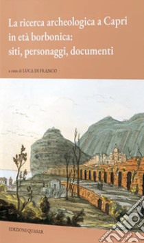 La ricerca archeologica a Capri in età borbonica: siti, personaggi, documenti libro di Di Franco Luca