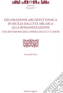 Decorazione architettonica in Sicilia dall'età arcaica alla romanizzazione. Una revisione dell'opera di Lucy T. Shoe. Nuova ediz. libro di Fino Antonello