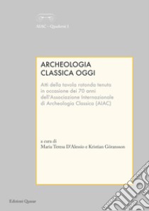 Archeologia classica oggi. Atti della tavola rotonda. Ediz. multilingue libro di D'Alessio M. T. (cur.); Göransson K. (cur.)