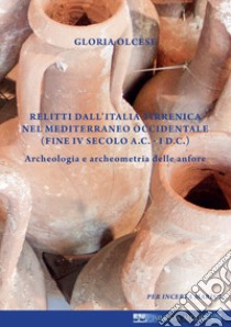 Relitti dall'Italia tirrenica nel Mediterraneo occidentale (Fine IV secolo a.C.- I d.C.). Archeologia e archeometria delle anfore libro di Olcese Gloria