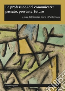 Le professioni del comunicare: passato, presente, futuro libro di Corsi C. (cur.); Coen P. (cur.)