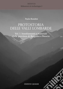 Protostoria delle valli lombarde. Vol. 1: Insediamenti e materiali dalle province di Bergamo e Brescia libro di Rondini Paolo