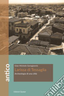 Larissa di Tessaglia. Archeologia di una città libro di Gerogiannis Gian Michele