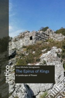 The Epirus of Kings. A landscape of power libro di Gerogiannis Gian Michele