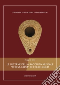 Le lucerne della raccolta museale «Teresa Faina» di Collelungo libro di Iorio Ruggero