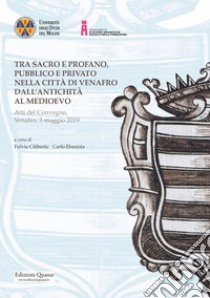 Tra sacro e profano, pubblico e privato nella città di Venafro dall'antichità al medioevo. Atti del Convegno, Venafro, 3 maggio 2019 libro di Ciliberto F. (cur.); Ebanista C. (cur.)