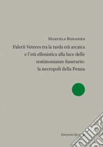 Falerii Veteres tra la tarda età arcaica e l'età ellenistica alla luce delle testimonianze funerarie: la necropoli della Penna libro di Bonadies Manuela