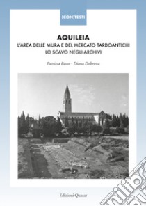 Aquileia. L'area delle mura e del mercato tardoantichi. Lo scavo negli archivi libro di Basso P. (cur.); Dobreva D. (cur.)