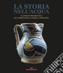 La storia nell'acqua. Il pozzo medievale di Campo della Fiera a Orvieto. Catalogo della mostra (Roma, 27 ottobre-20 dicembre 2023). Ediz. illustrata libro di Leone D. (cur.); Riccetti L. (cur.); Valenzano V. (cur.)